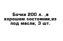 Бочки 200 л. ,в хорошем состоянии,из под масла, 3 шт.